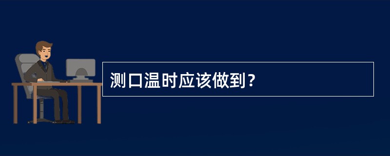 测口温时应该做到？