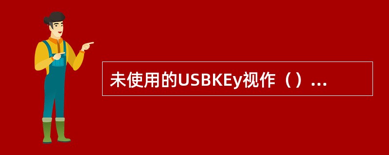 未使用的USBKEy视作（），生产系统中的凭证代码为“011网银USBKEy”、