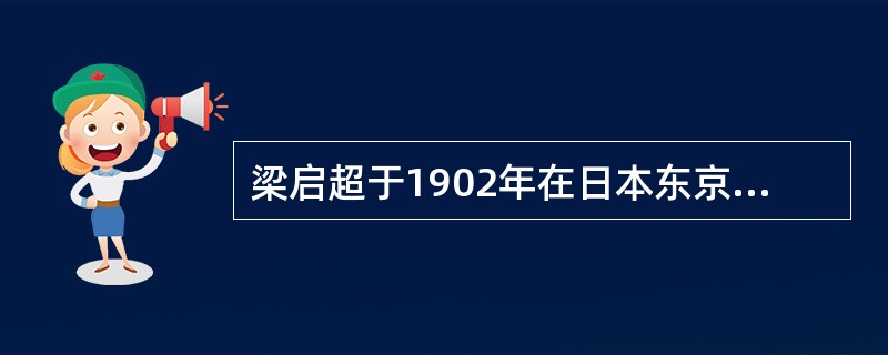 梁启超于1902年在日本东京创办了我国第一个小说刊物——《新小说》。并从翻译日本