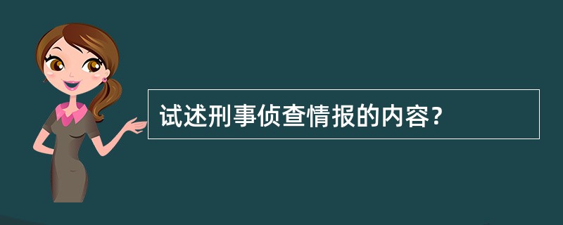 试述刑事侦查情报的内容？