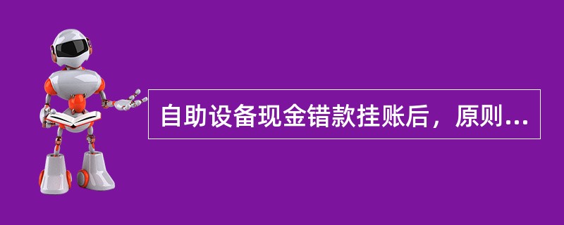 自助设备现金错款挂账后，原则上应在（）内查明原因，及时调账。