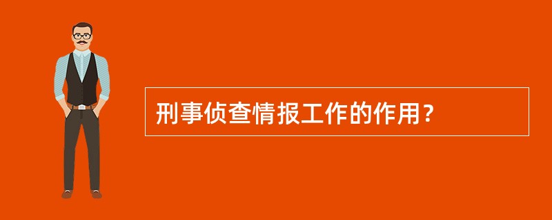 刑事侦查情报工作的作用？