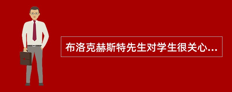 布洛克赫斯特先生对学生很关心，要求老师好好照顾她们，确保她们身体健康，好好学习。