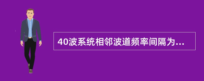 40波系统相邻波道频率间隔为100GHz，波长间隔为0.4nm。