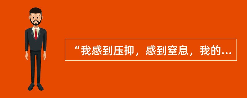 “我感到压抑，感到窒息，我的忍耐力崩溃了，禁不住发疯似地大叫了一声，冲向大门，拼