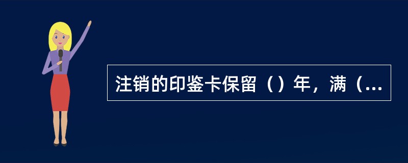 注销的印鉴卡保留（）年，满（）年后由分行自行销毁，销毁的处理方式参照重要空白凭证