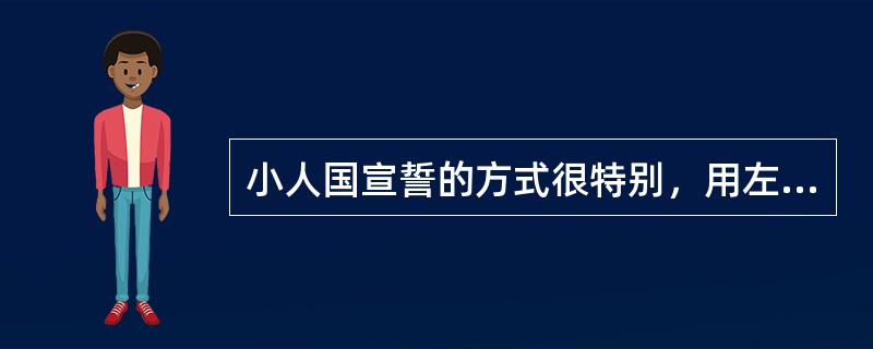 小人国宣誓的方式很特别，用左手拿住右脚，右手中指放在头顶，大拇指放在右耳尖。