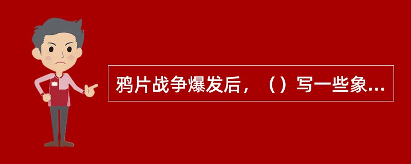 鸦片战争爆发后，（）写一些象（）等意象鲜明、语言质朴的游记散文。