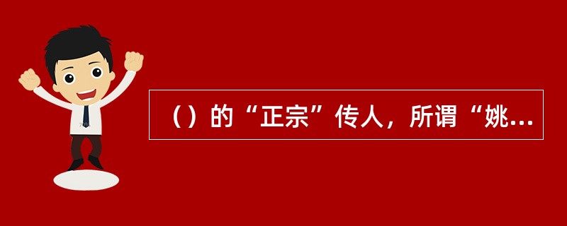 （）的“正宗”传人，所谓“姚门四弟子”或“姚门四杰”——（）。