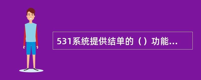 531系统提供结单的（）功能，便于行员实时查询结单信息，满足用户日间整理及核算会