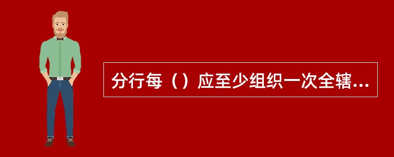 分行每（）应至少组织一次全辖范围的单项会计业务重点环节专项检查。