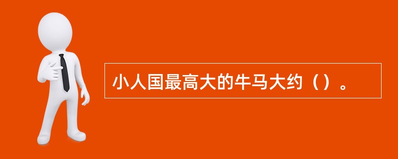 小人国最高大的牛马大约（）。