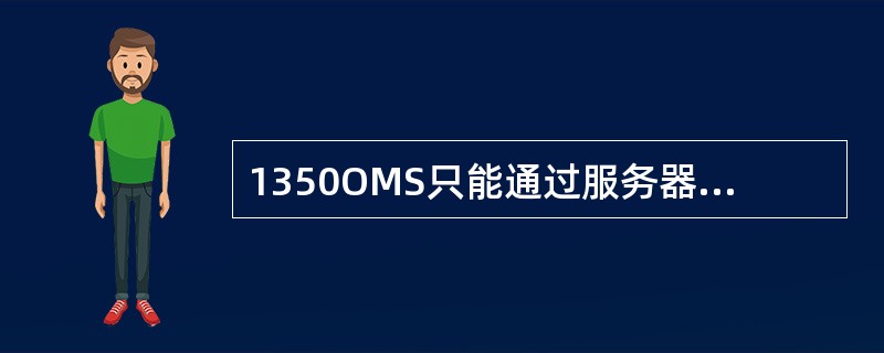 1350OMS只能通过服务器系统内置浏览器打开网页界面进行操作。