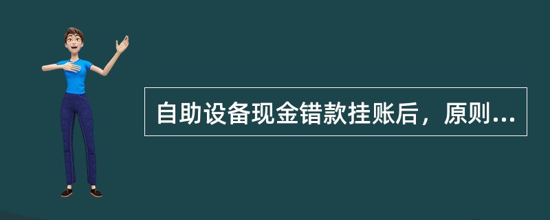 自助设备现金错款挂账后，原则上应在（）日内查明原因，及时调账。