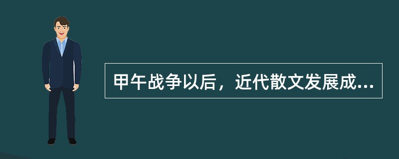 甲午战争以后，近代散文发展成为一种完全摆脱古文家法、自由活泼、富于鼓动性的新文体