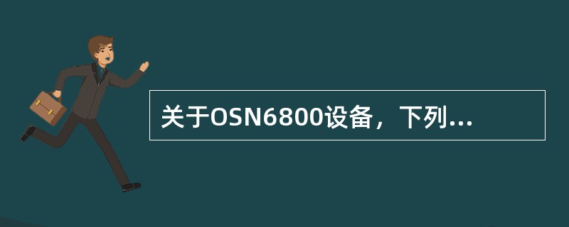 关于OSN6800设备，下列说法不正确的（）