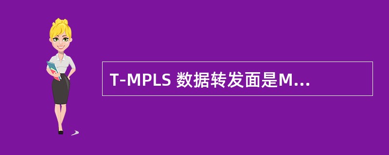 T-MPLS 数据转发面是MPLS 的一个子集，其数据是基于T-MPLS 标签进