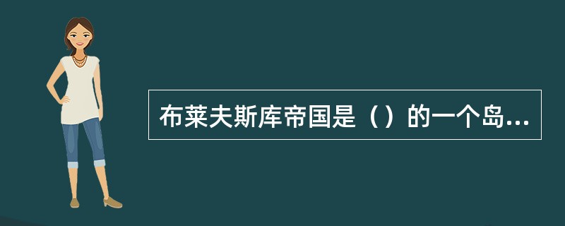 布莱夫斯库帝国是（）的一个岛国。