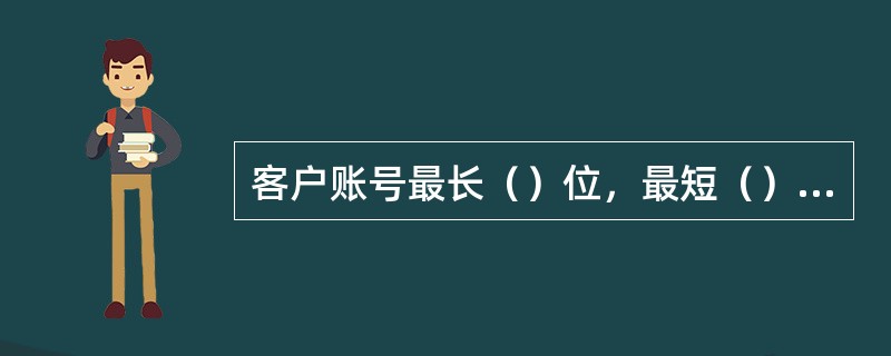 客户账号最长（）位，最短（）位。“531”工程全行上线前，客户账号原则上仍保持2