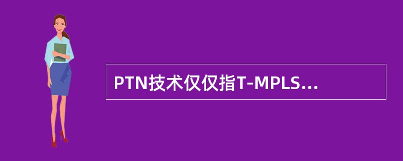 PTN技术仅仅指T-MPLS/MPLS-TP。