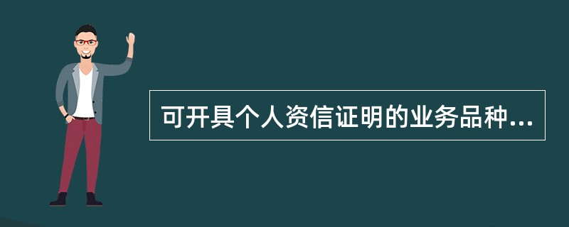 可开具个人资信证明的业务品种不包括（）。