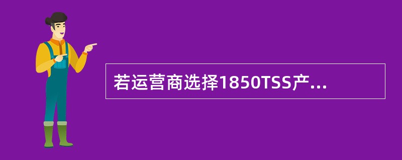 若运营商选择1850TSS产品建设汇聚层传输网络，可以做到在二层的传输、数据的融