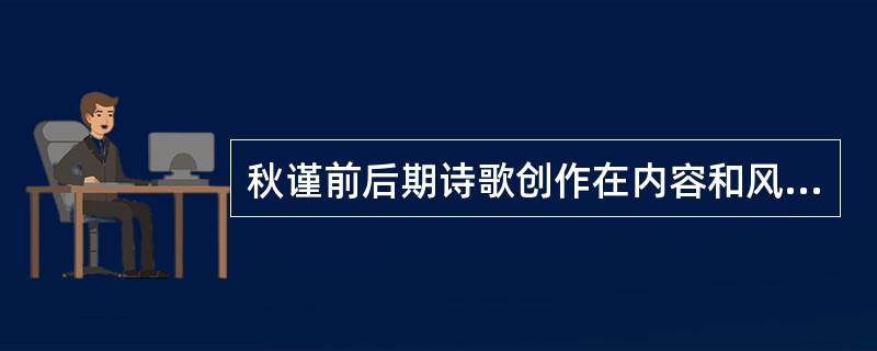 秋谨前后期诗歌创作在内容和风格上有什么不同？