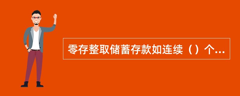 零存整取储蓄存款如连续（）个月漏存，不补存，后续存款按活期利率计算利息。