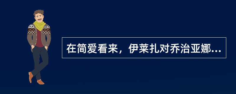 在简爱看来，伊莱扎对乔治亚娜（）。