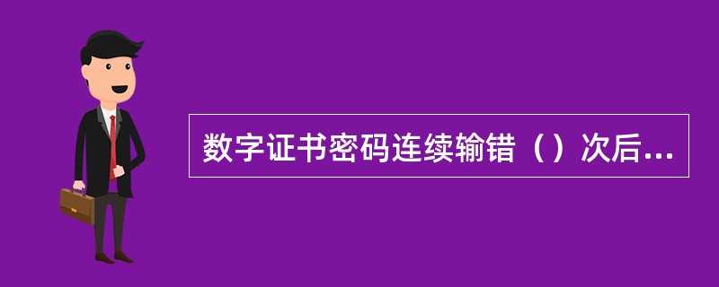 数字证书密码连续输错（）次后，客户须到柜面进行证书恢复。