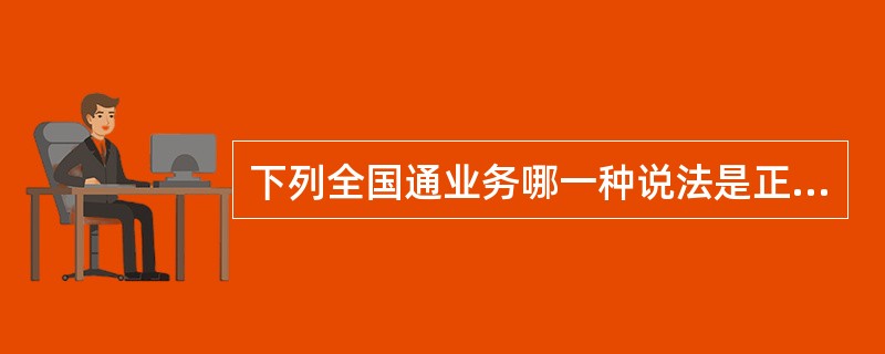 下列全国通业务哪一种说法是正确的（）？