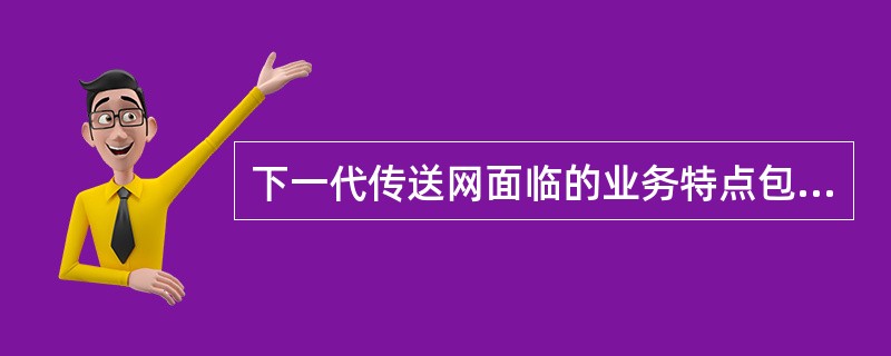 下一代传送网面临的业务特点包括（）