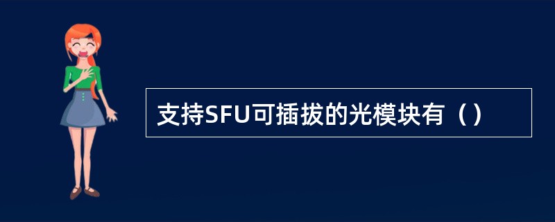 支持SFU可插拔的光模块有（）