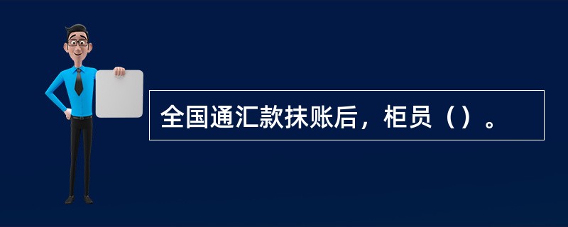 全国通汇款抹账后，柜员（）。