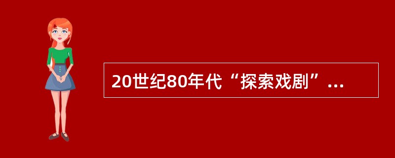 20世纪80年代“探索戏剧”的主要成就。