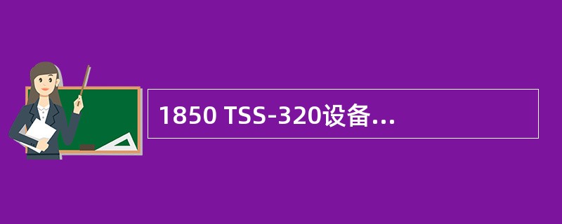 1850 TSS-320设备不支持以下哪种单板?() 1850 TSS-320设备不支持以下哪种单板?()