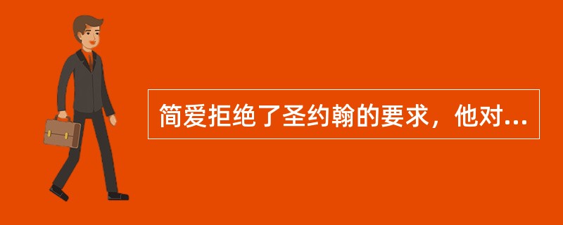 简爱拒绝了圣约翰的要求，他对此（）。