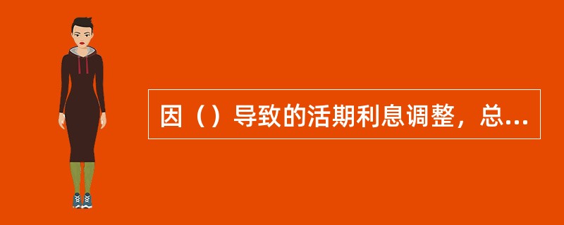 因（）导致的活期利息调整，总行业务处理中心需填写《参加行账户利息调整联系单》。