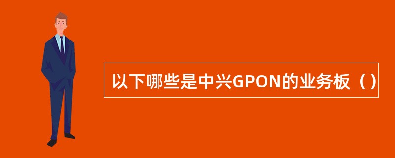 以下哪些是中兴GPON的业务板（）