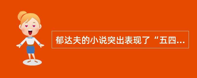 郁达夫的小说突出表现了“五四”青年对个性解放的追求和被生活挤出轨道的（）的哀怨。