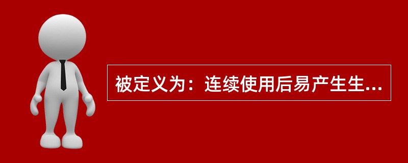 被定义为：连续使用后易产生生理依赖性、能成瘾的药品是（）。