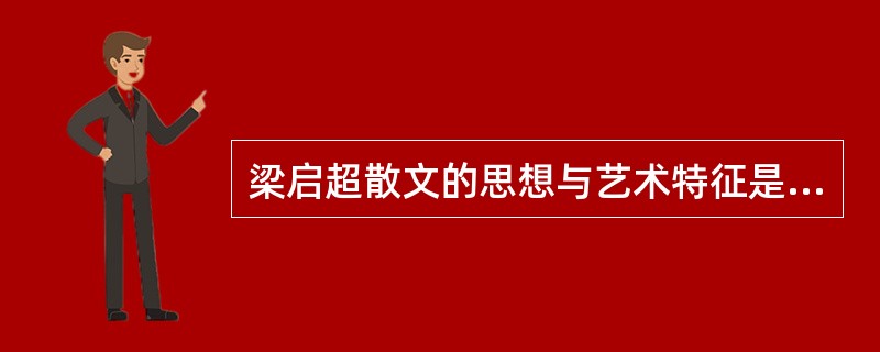 梁启超散文的思想与艺术特征是什么？