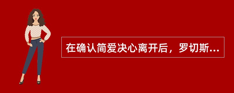 在确认简爱决心离开后，罗切斯特先生（）。