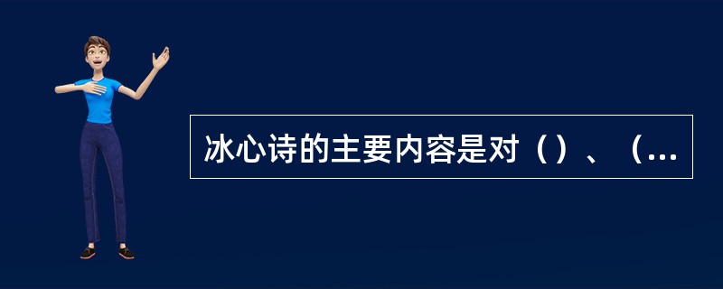 冰心诗的主要内容是对（）、（）与（）的讴歌。