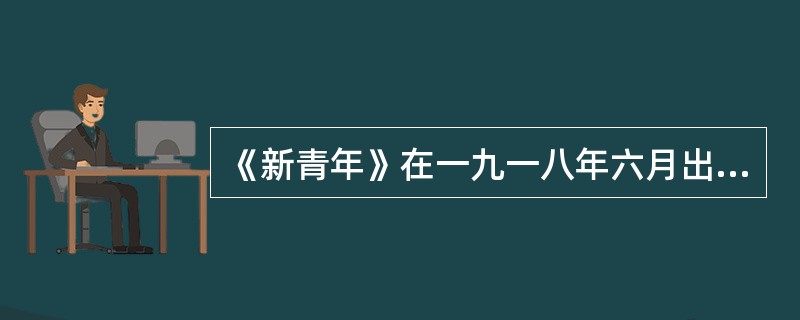 《新青年》在一九一八年六月出版“专号”，这是我国书出版外国作家专号的肇始，掀起了