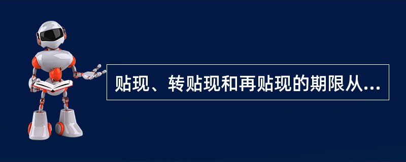 贴现、转贴现和再贴现的期限从其贴现之日起至汇票到期日止，实付贴现金额按票面金额扣