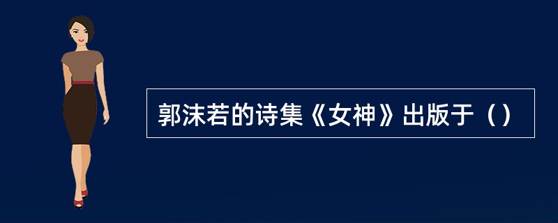 郭沫若的诗集《女神》出版于（）