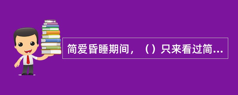 简爱昏睡期间，（）只来看过简爱一次。