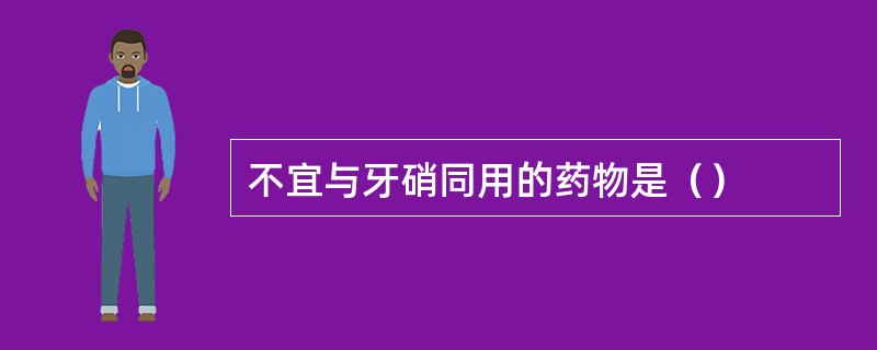 不宜与牙硝同用的药物是（）