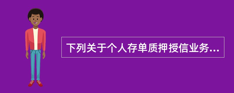 下列关于个人存单质押授信业务，描述错误的是（）。